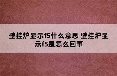 壁挂炉显示f5什么意思 壁挂炉显示f5是怎么回事